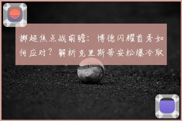 挪超焦点战前瞻:博德闪耀首秀如何应对?解析克里斯蒂安松爆冷取胜的关键点