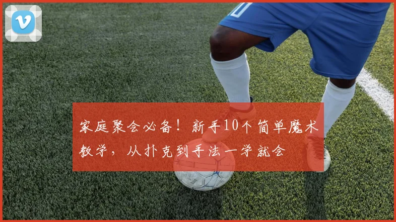 家庭聚会必备!新手10个简单魔术教学,从扑克到手法一学就会