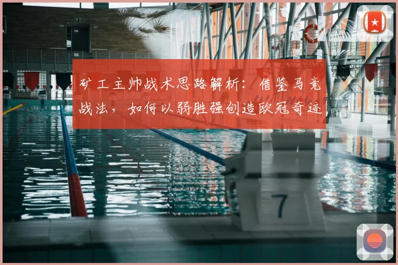 矿工主帅战术思路解析：借鉴马竞战法，如何以弱胜强创造欧冠奇迹？