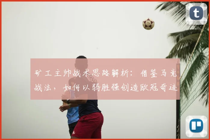 矿工主帅战术思路解析：借鉴马竞战法，如何以弱胜强创造欧冠奇迹？
