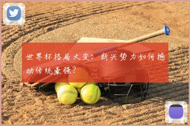 世界杯格局大变：新兴势力如何撼动传统豪强？