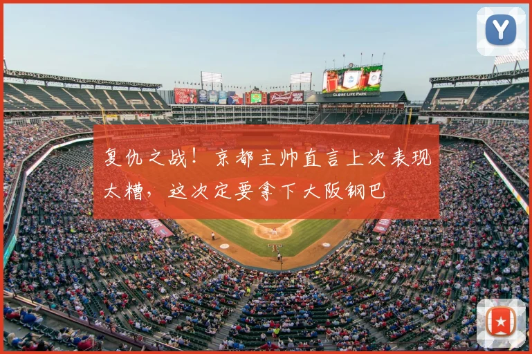 复仇之战！京都主帅直言上次表现太糟，这次定要拿下大阪钢巴