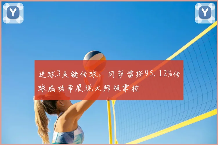 进球3关键传球,冈萨雷斯95.12%传球成功率展现大师级掌控